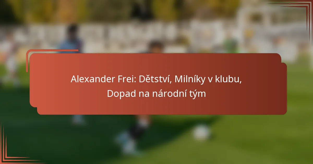 Alexander Frei: Dětství, Milníky v klubu, Dopad na národní tým