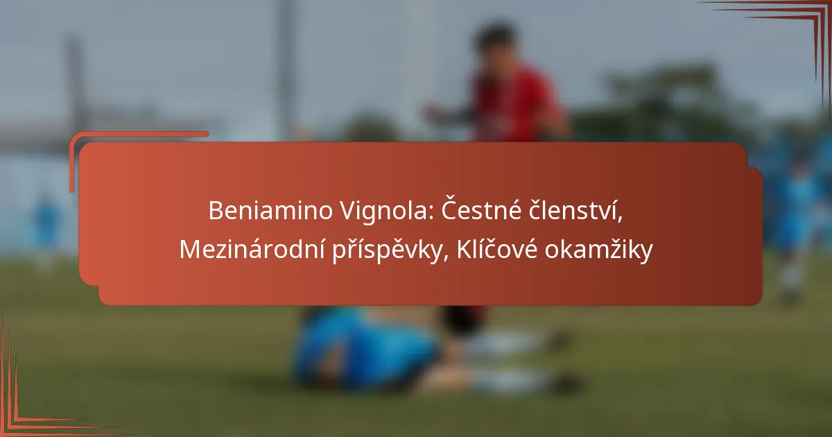 Beniamino Vignola: Čestné členství, Mezinárodní příspěvky, Klíčové okamžiky
