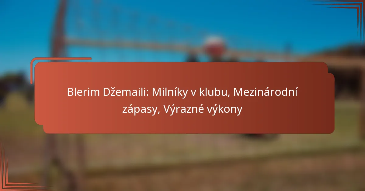 Blerim Džemaili: Milníky v klubu, Mezinárodní zápasy, Výrazné výkony