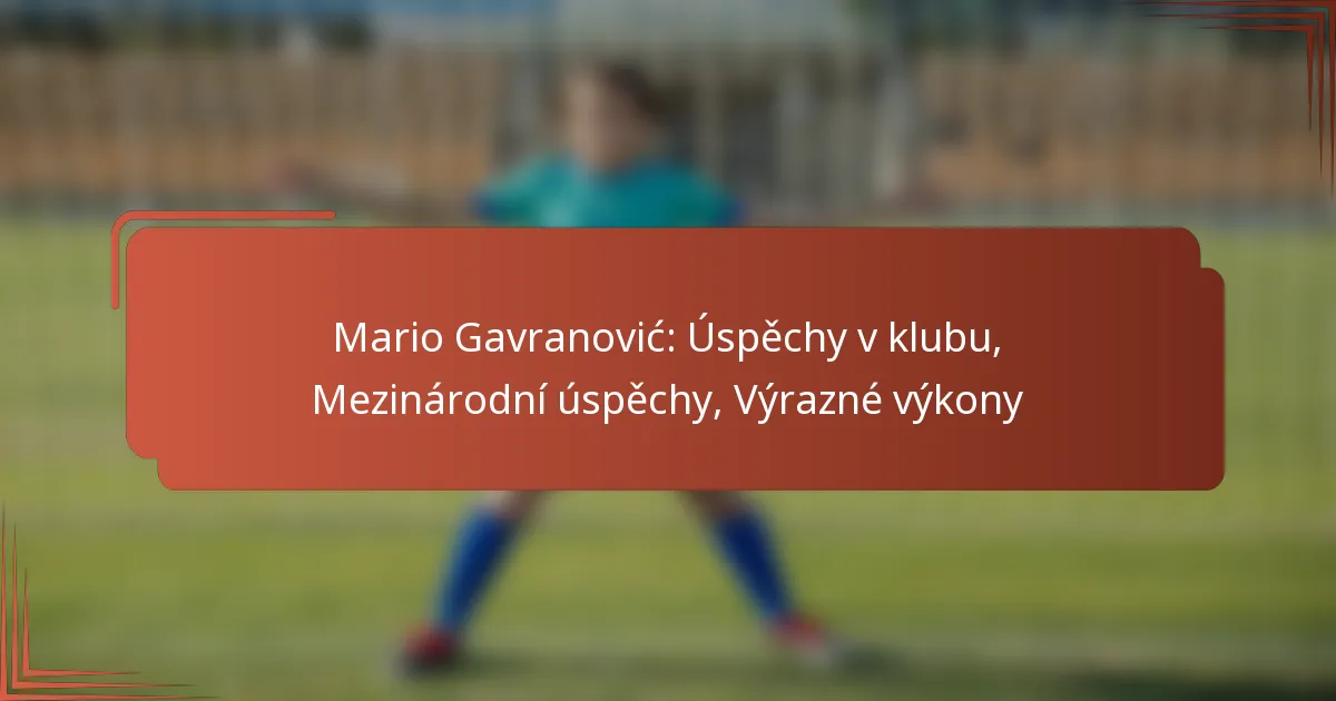Mario Gavranović: Úspěchy v klubu, Mezinárodní úspěchy, Výrazné výkony