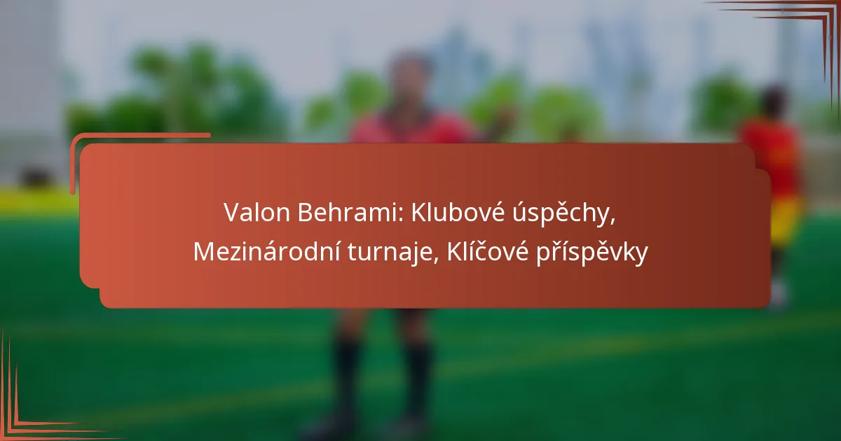 Valon Behrami: Klubové úspěchy, Mezinárodní turnaje, Klíčové příspěvky