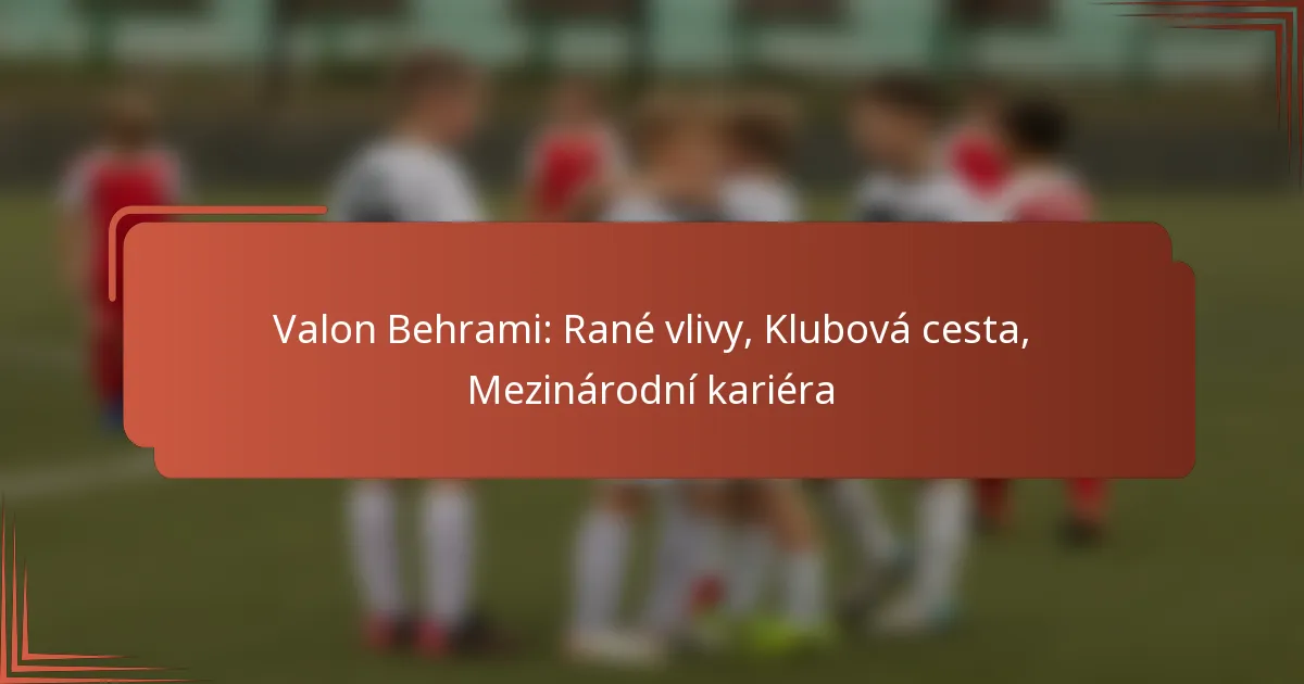 Valon Behrami: Rané vlivy, Klubová cesta, Mezinárodní kariéra