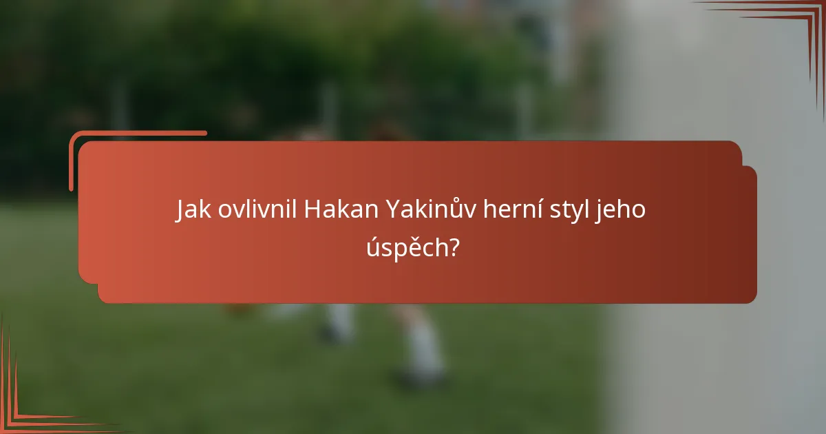 Jak ovlivnil Hakan Yakinův herní styl jeho úspěch?
