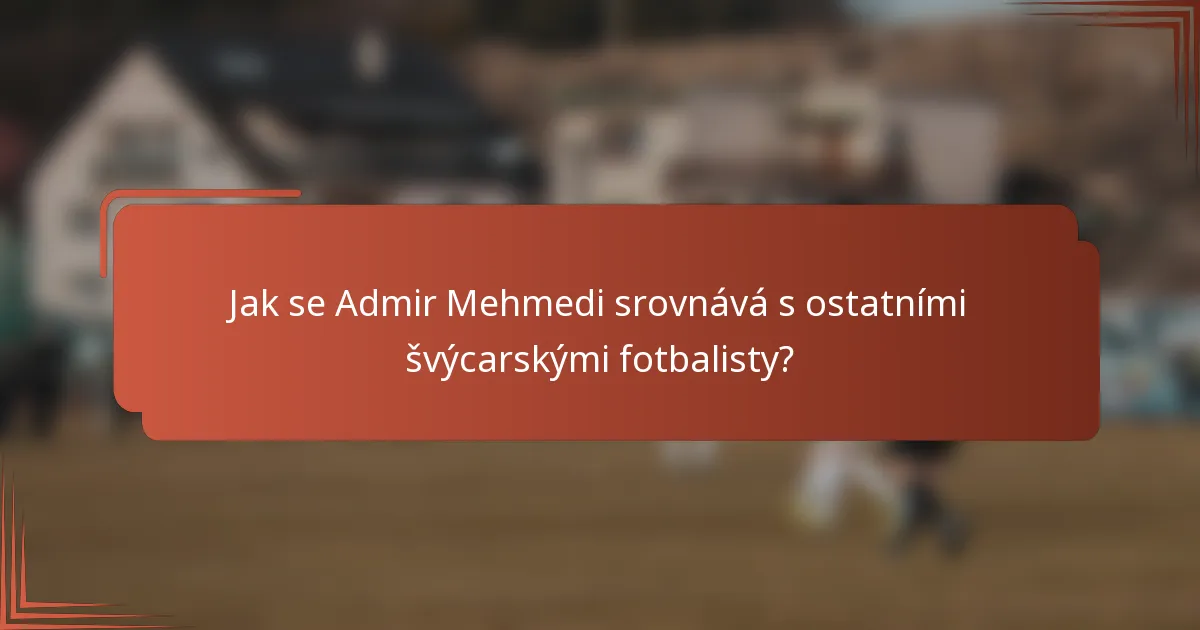 Jak se Admir Mehmedi srovnává s ostatními švýcarskými fotbalisty?