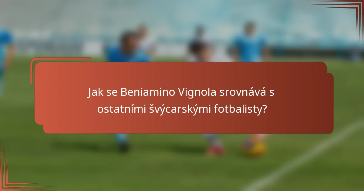 Jak se Beniamino Vignola srovnává s ostatními švýcarskými fotbalisty?