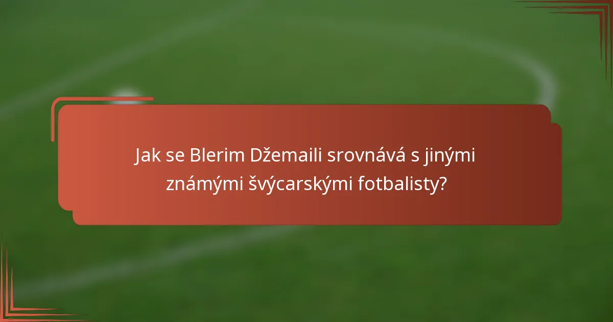 Jak se Blerim Džemaili srovnává s jinými známými švýcarskými fotbalisty?