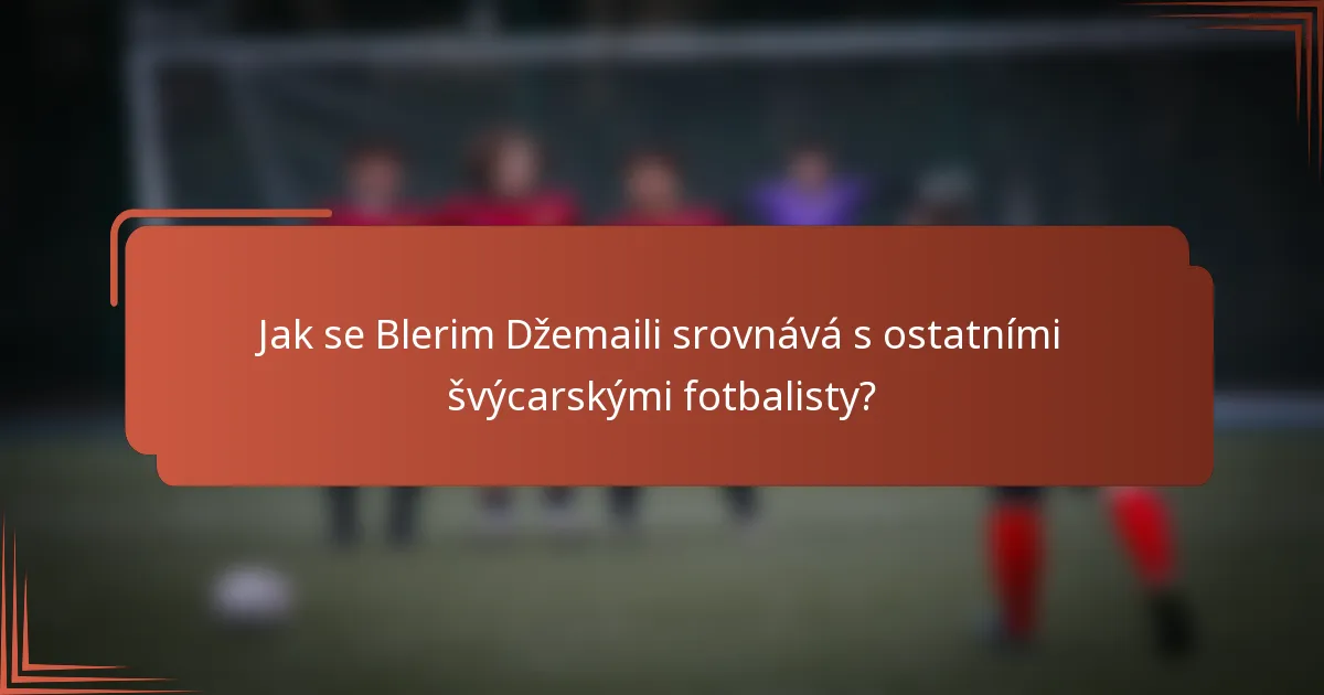 Jak se Blerim Džemaili srovnává s ostatními švýcarskými fotbalisty?