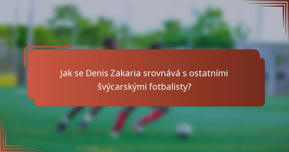 Jak se Denis Zakaria srovnává s ostatními švýcarskými fotbalisty?