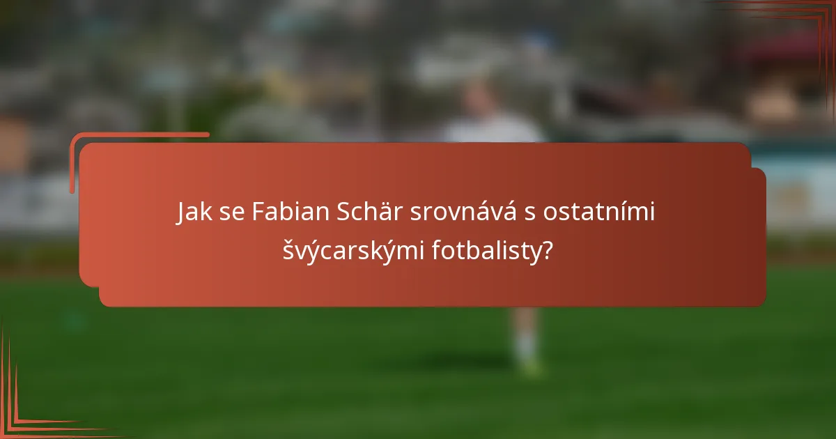 Jak se Fabian Schär srovnává s ostatními švýcarskými fotbalisty?
