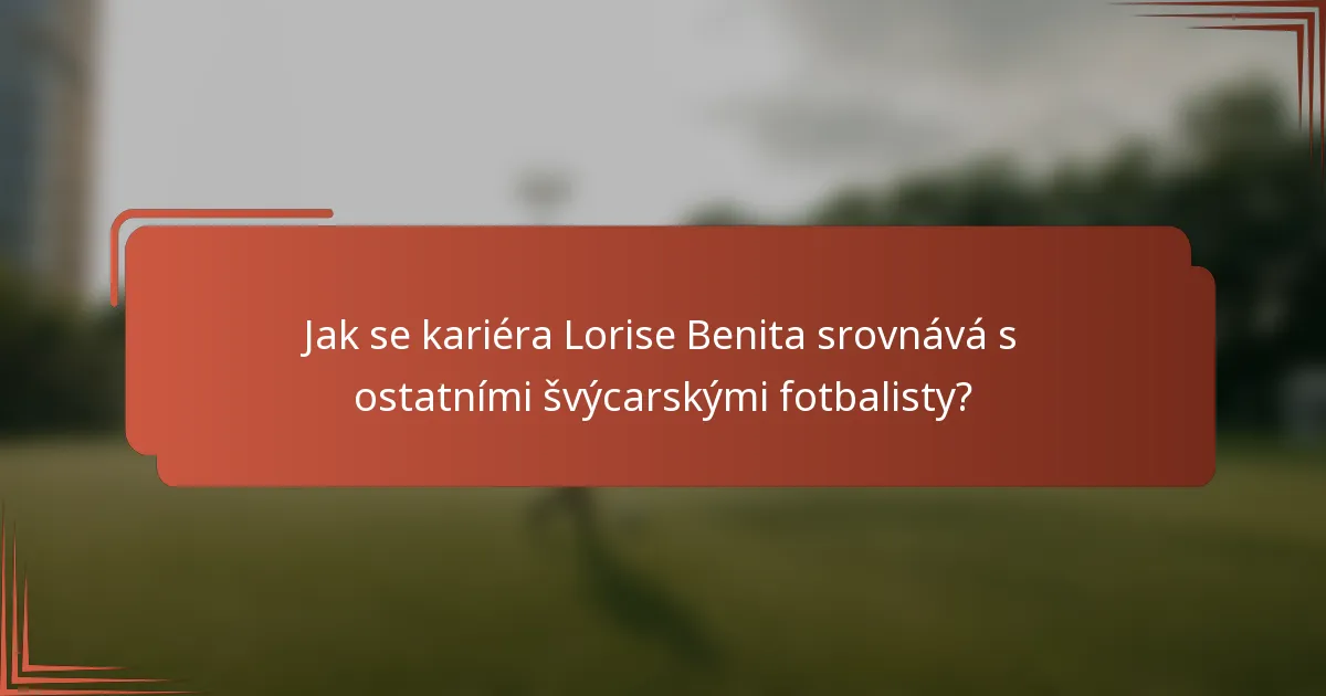 Jak se kariéra Lorise Benita srovnává s ostatními švýcarskými fotbalisty?
