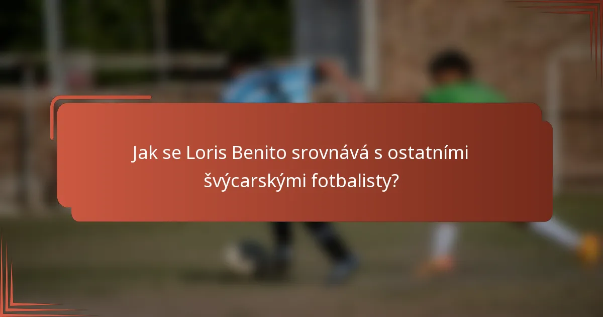 Jak se Loris Benito srovnává s ostatními švýcarskými fotbalisty?