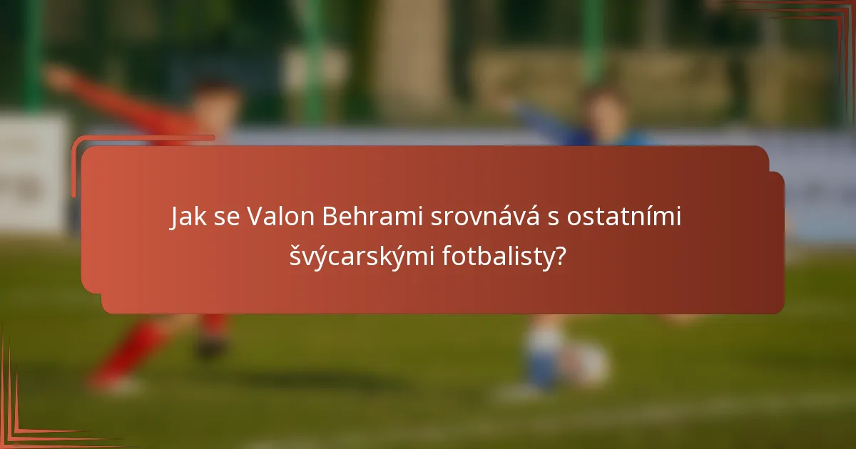 Jak se Valon Behrami srovnává s ostatními švýcarskými fotbalisty?