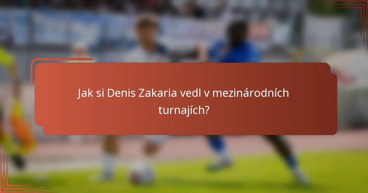 Jak si Denis Zakaria vedl v mezinárodních turnajích?
