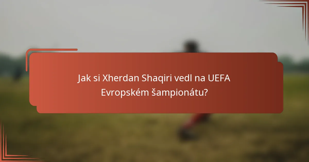Jak si Xherdan Shaqiri vedl na UEFA Evropském šampionátu?