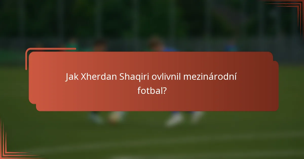 Jak Xherdan Shaqiri ovlivnil mezinárodní fotbal?