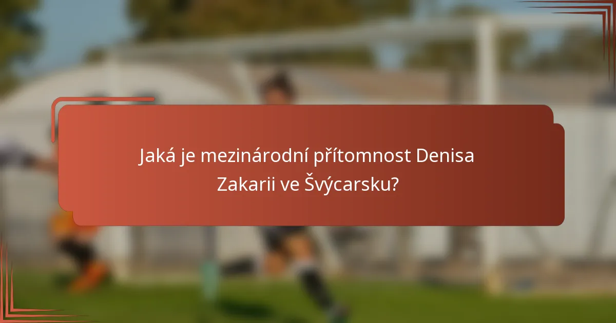 Jaká je mezinárodní přítomnost Denisa Zakarii ve Švýcarsku?