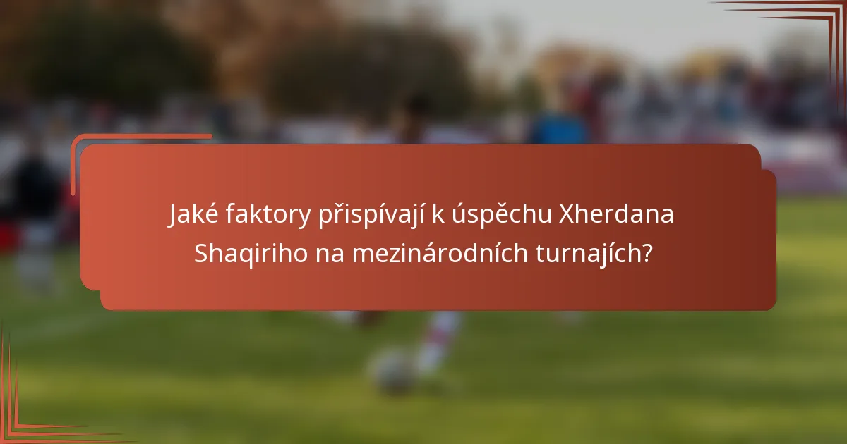 Jaké faktory přispívají k úspěchu Xherdana Shaqiriho na mezinárodních turnajích?