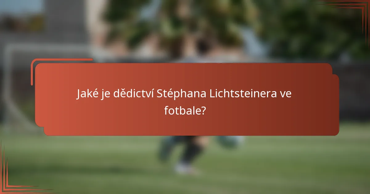 Jaké je dědictví Stéphana Lichtsteinera ve fotbale?