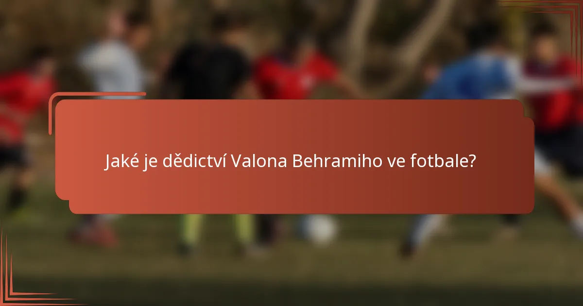 Jaké je dědictví Valona Behramiho ve fotbale?