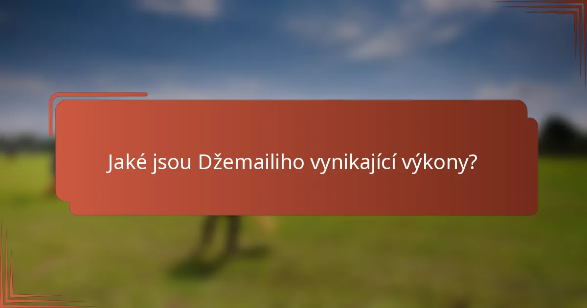 Jaké jsou Džemailiho vynikající výkony?
