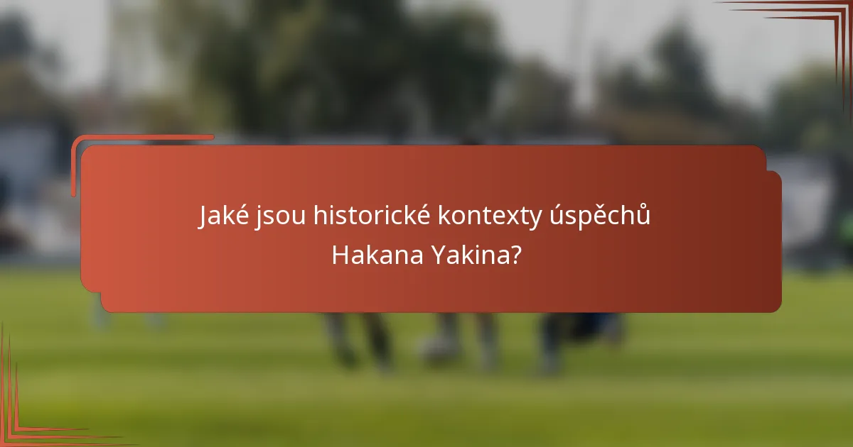 Jaké jsou historické kontexty úspěchů Hakana Yakina?