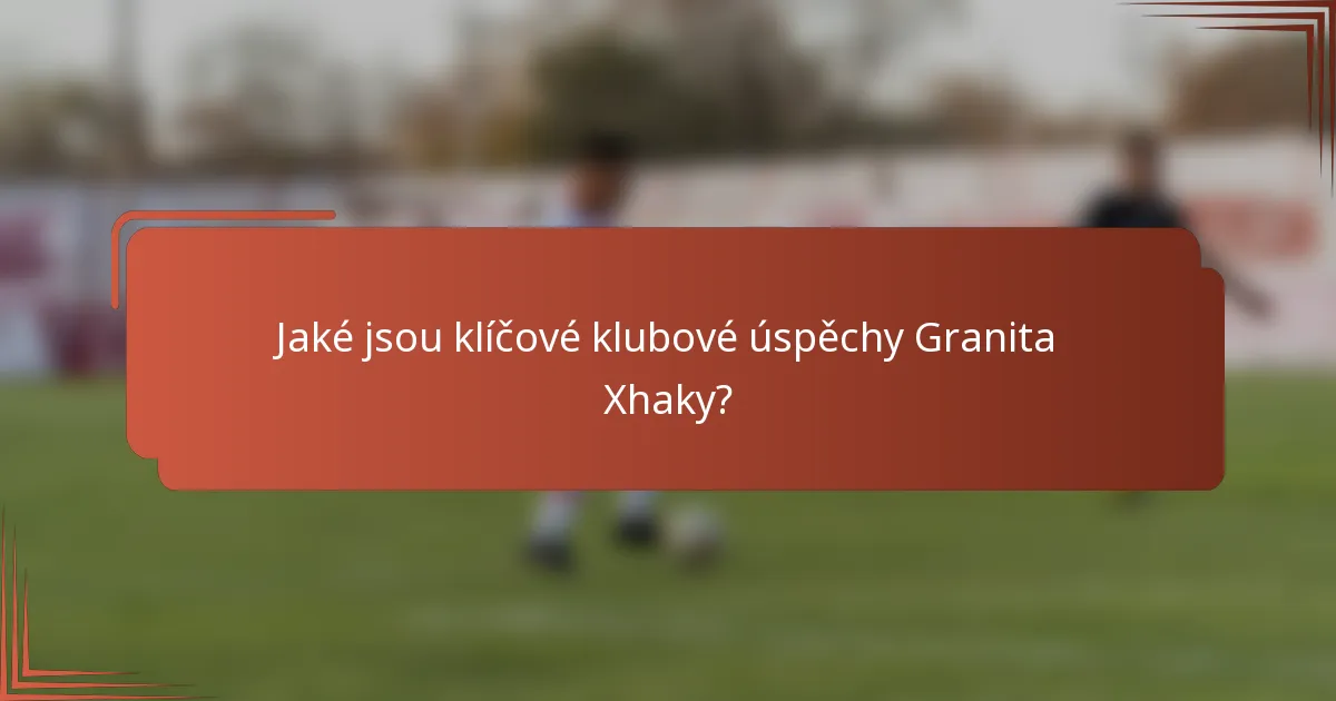Jaké jsou klíčové klubové úspěchy Granita Xhaky?