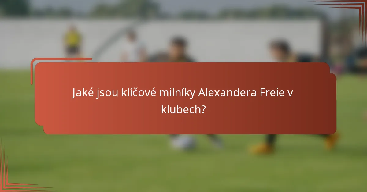 Jaké jsou klíčové milníky Alexandera Freie v klubech?