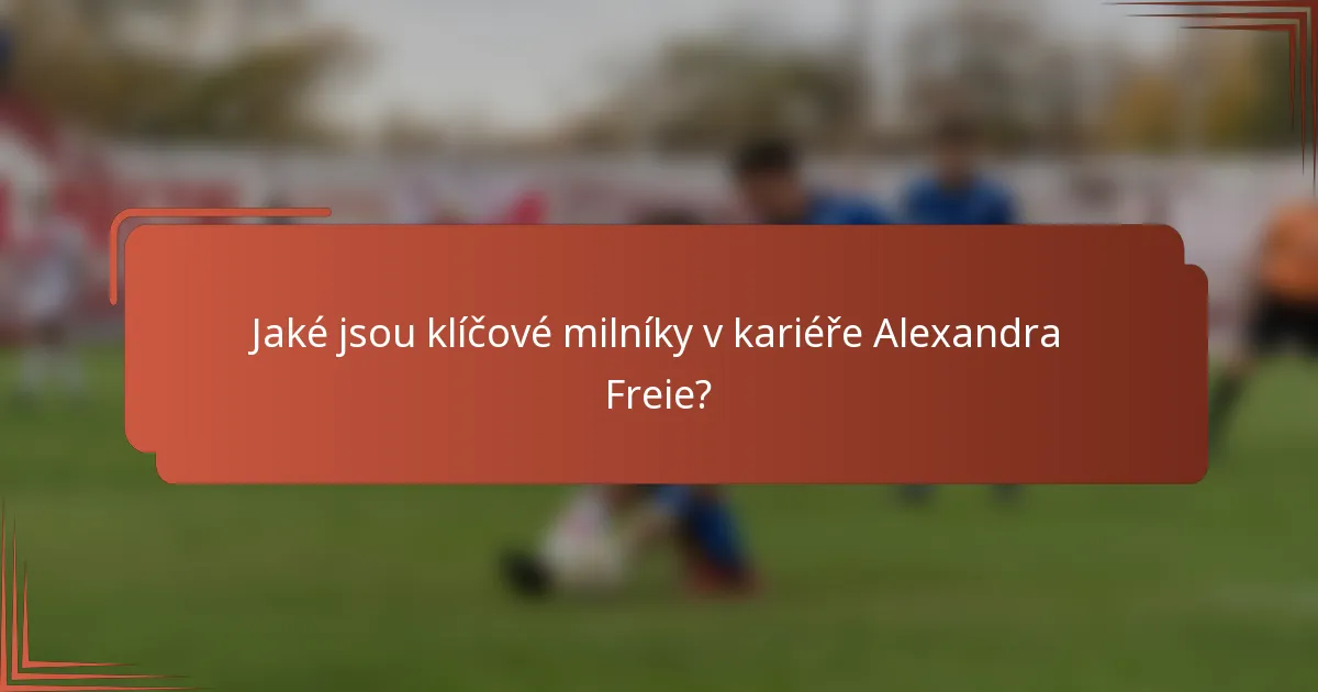 Jaké jsou klíčové milníky v kariéře Alexandra Freie?