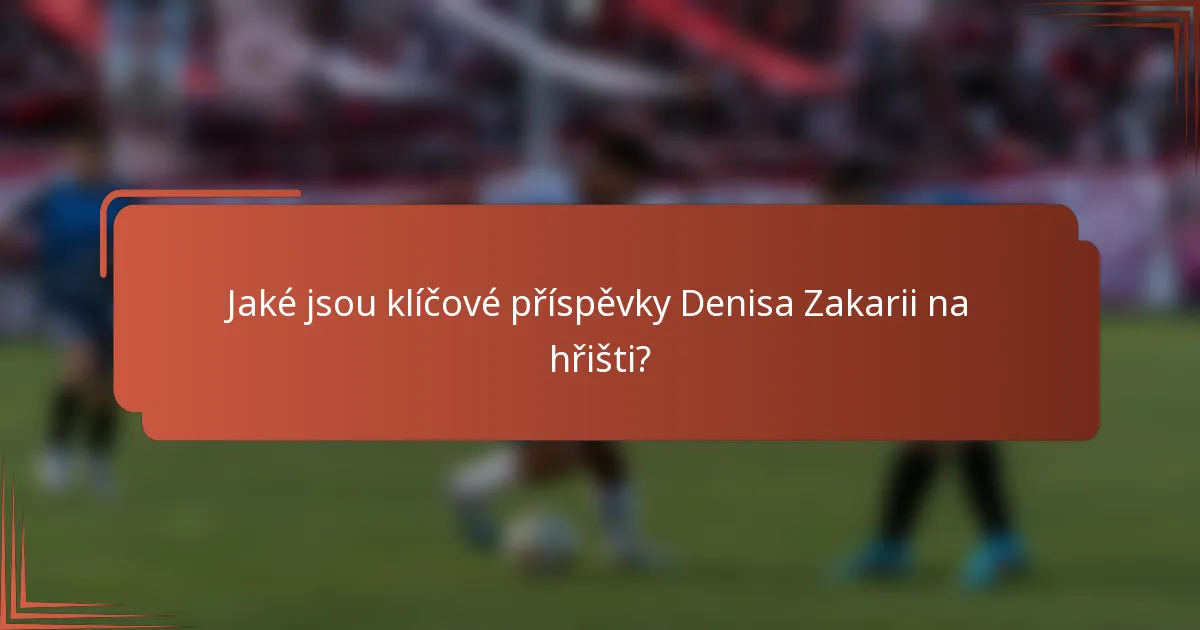 Jaké jsou klíčové příspěvky Denisa Zakarii na hřišti?