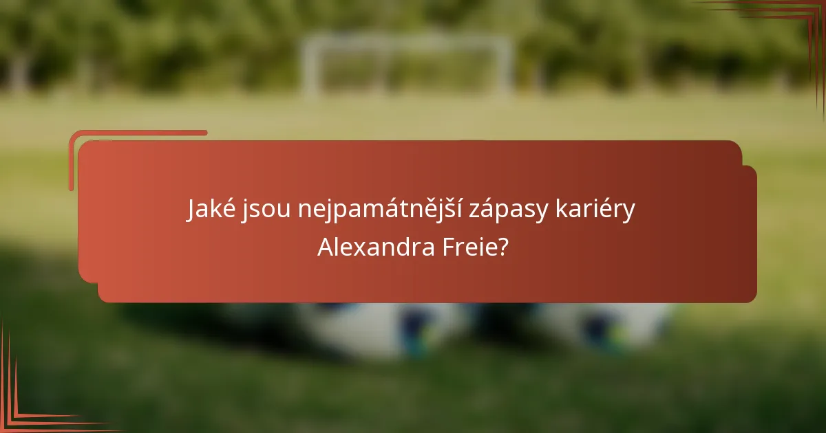Jaké jsou nejpamátnější zápasy kariéry Alexandra Freie?