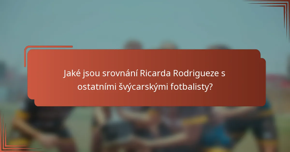 Jaké jsou srovnání Ricarda Rodrigueze s ostatními švýcarskými fotbalisty?