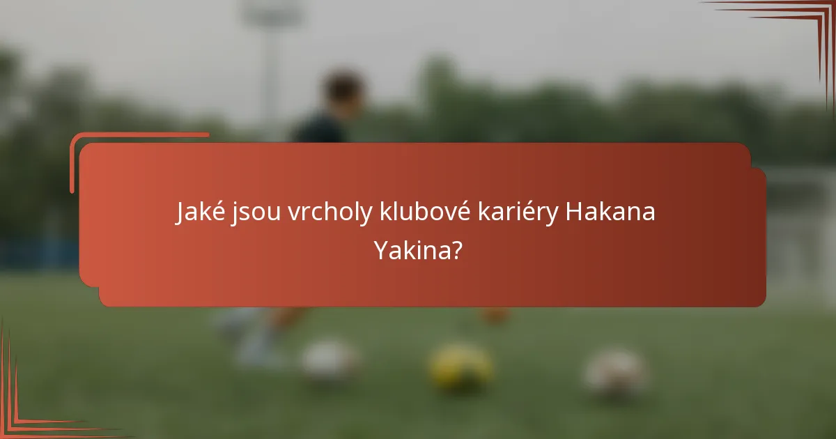 Jaké jsou vrcholy klubové kariéry Hakana Yakina?