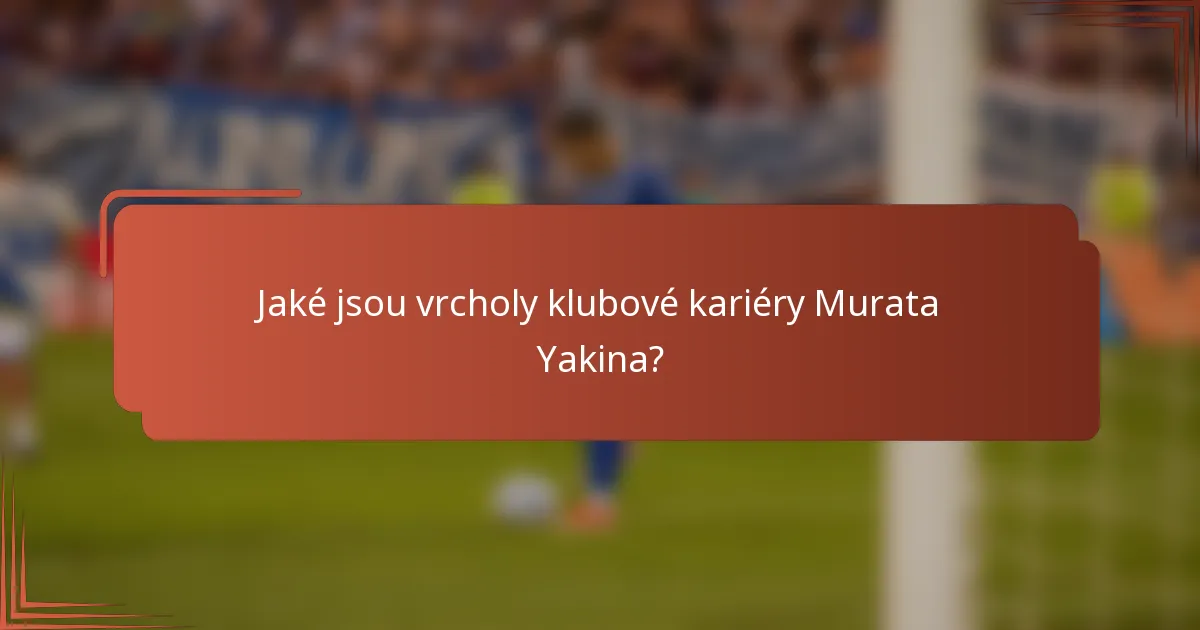Jaké jsou vrcholy klubové kariéry Murata Yakina?