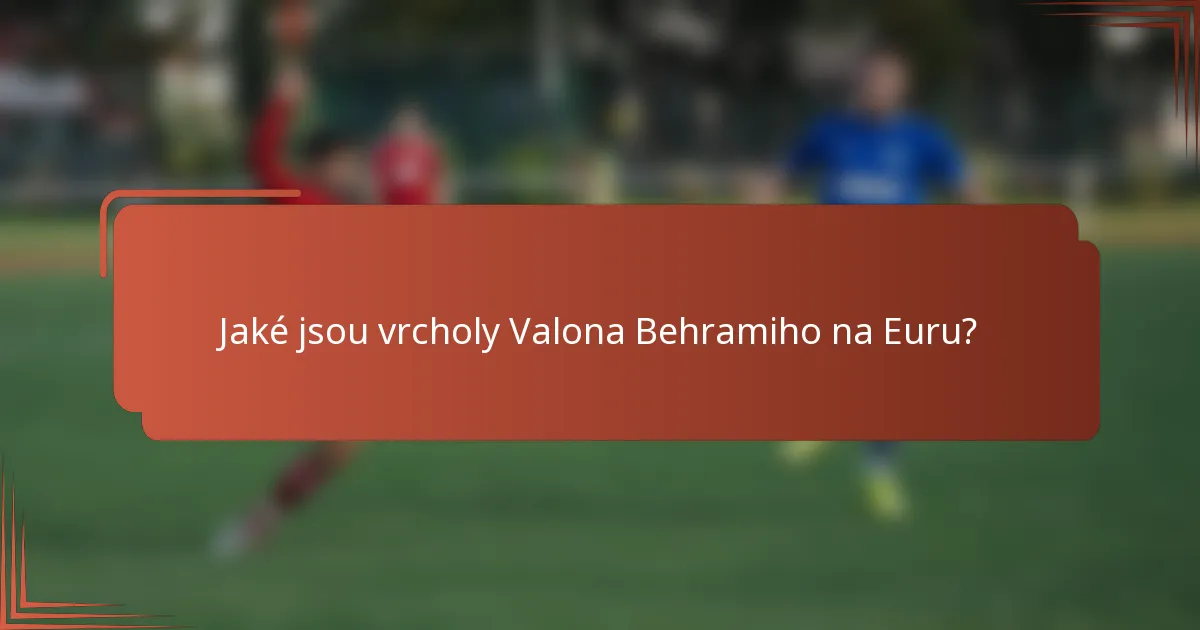 Jaké jsou vrcholy Valona Behramiho na Euru?