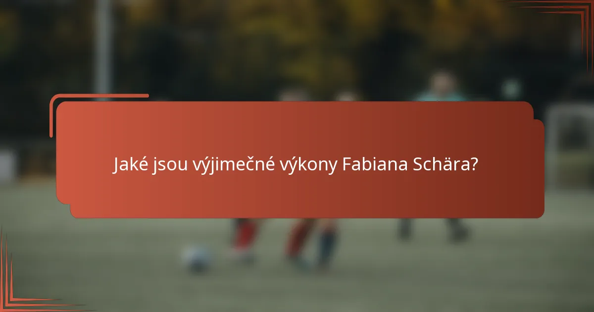 Jaké jsou výjimečné výkony Fabiana Schära?