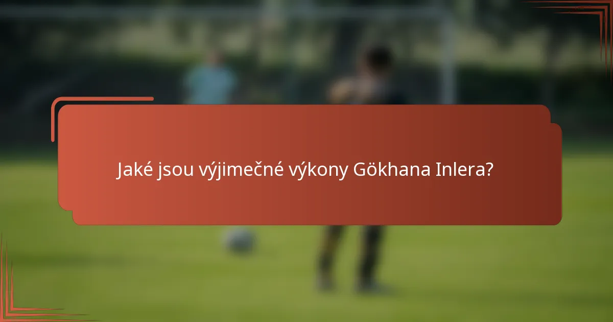 Jaké jsou výjimečné výkony Gökhana Inlera?