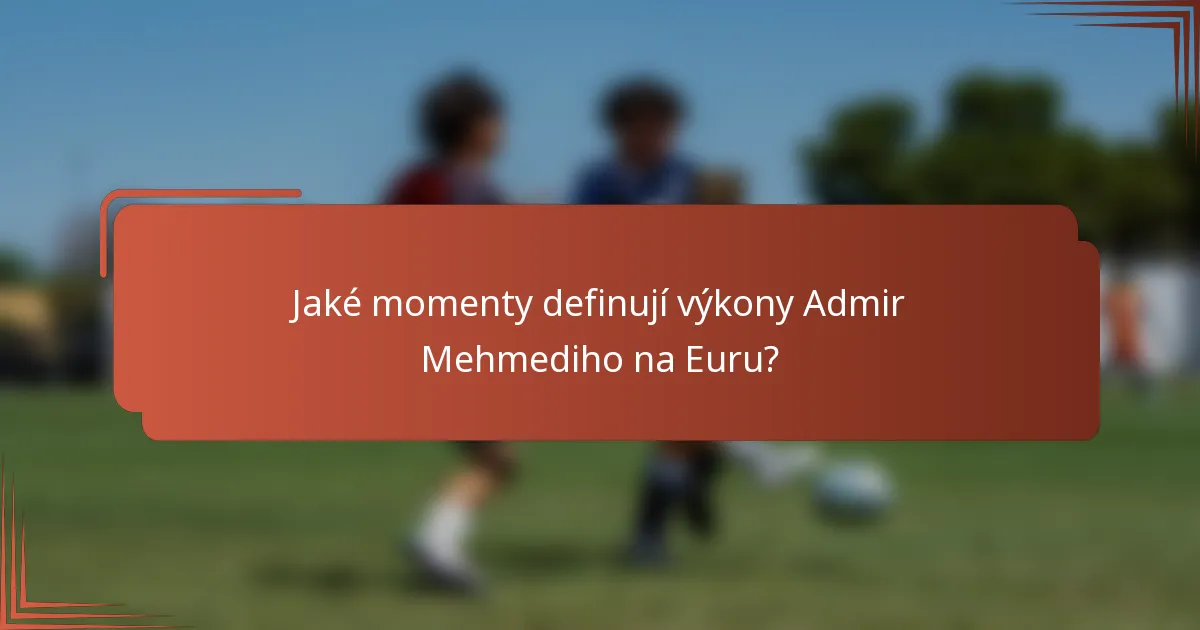 Jaké momenty definují výkony Admir Mehmediho na Euru?