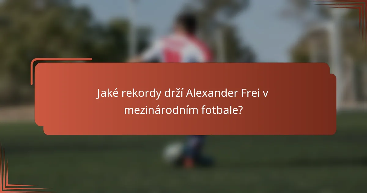 Jaké rekordy drží Alexander Frei v mezinárodním fotbale?