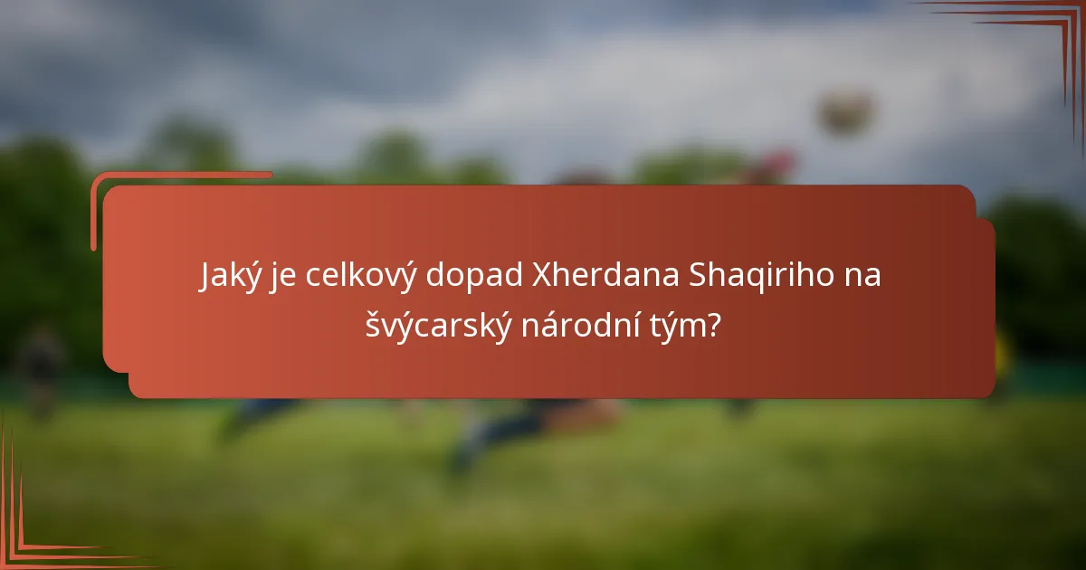 Jaký je celkový dopad Xherdana Shaqiriho na švýcarský národní tým?