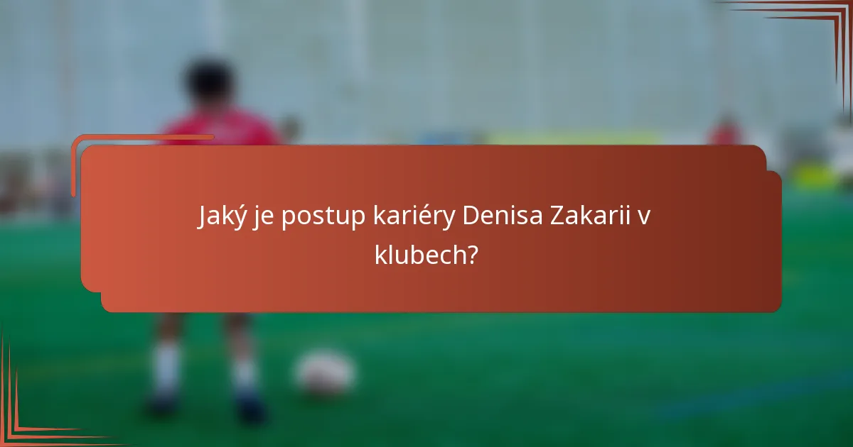 Jaký je postup kariéry Denisa Zakarii v klubech?