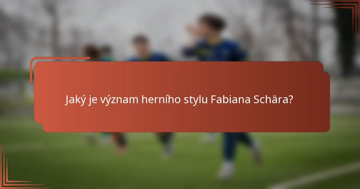 Jaký je význam herního stylu Fabiana Schära?