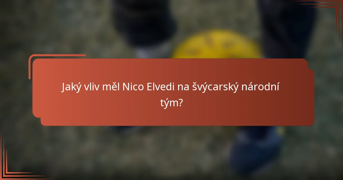 Jaký vliv měl Nico Elvedi na švýcarský národní tým?