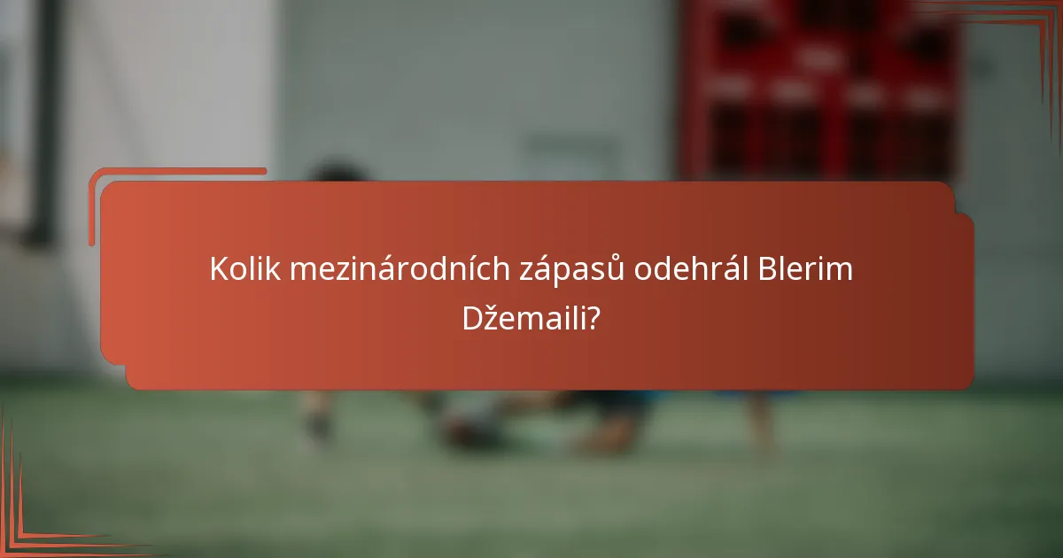 Kolik mezinárodních zápasů odehrál Blerim Džemaili?