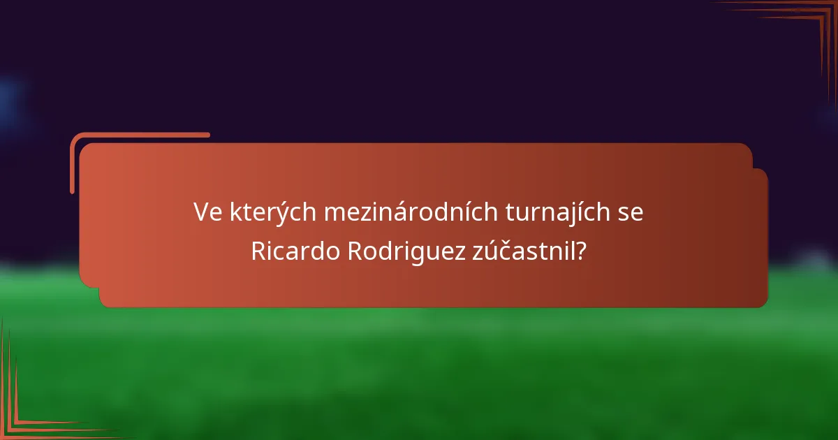 Ve kterých mezinárodních turnajích se Ricardo Rodriguez zúčastnil?